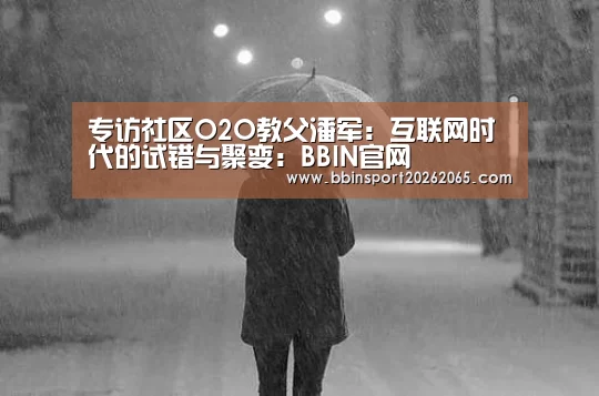 专访社区O2O教父潘军：互联网时代的试错与聚变：BBIN官网