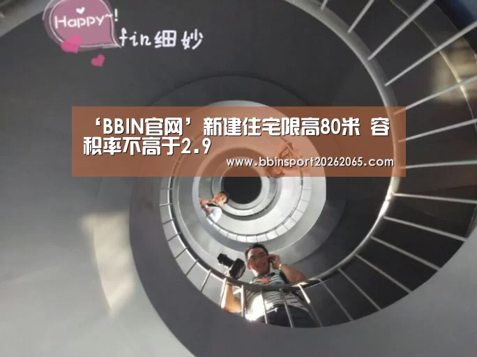 ‘BBIN官网’新建住宅限高80米 容积率不高于2.9