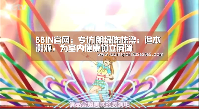 BBIN官网：专访|朗绿陈栋梁：追本溯源，为室内健康树立屏障